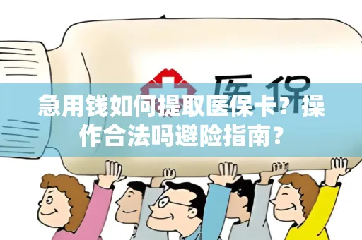 急用钱如何提取医保卡？操作合法吗避险指南？